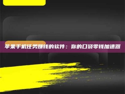 沂源苹果手机任务赚钱的软件：你的口袋零钱加速器
