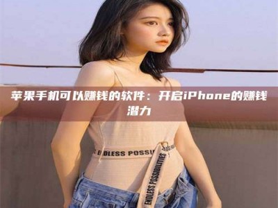 沂源苹果手机可以赚钱的软件：开启iPhone的赚钱潜力