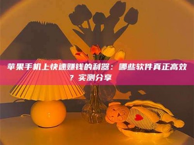 沂源苹果手机上快速赚钱的利器：哪些软件真正高效？实测分享🌟